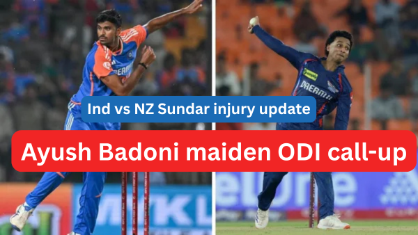 Washington Sundar Ruled Out of the ODI Series and Who Is Ayush Badoni?